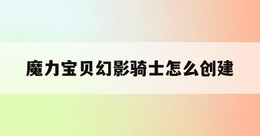 魔力宝贝幻影骑士怎么创建(有幻影骑士的奇迹手游)