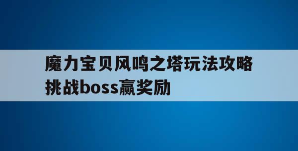 魔力宝贝风鸣之塔玩法攻略挑战boss赢奖励