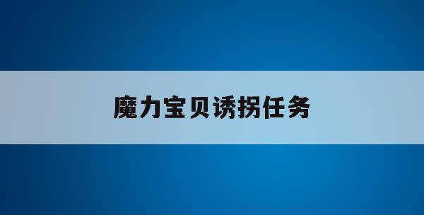 魔力宝贝诱拐任务(魔力宝贝诱拐任务boss怎么打)
