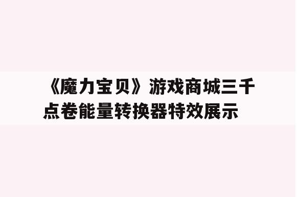 《魔力宝贝》游戏商城三千点卷能量转换器特效展示 《魔力宝贝》游戏商城三千点卷能量转换器特效展示