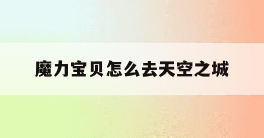 魔力宝贝怎么去天空之城(魔力宝贝怎么去天空之城的)
