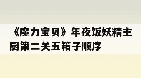 《魔力宝贝》年夜饭妖精主厨第二关五箱子顺序