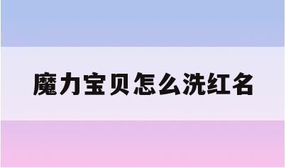魔力宝贝怎么洗红名(魔力宝贝制造一览表)