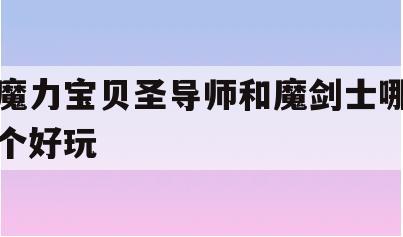 魔力宝贝圣导师和魔剑士哪个好玩(魔力宝贝旅人剑士和弓箭手后期个好)