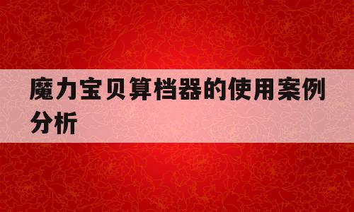 魔力宝贝算档器的使用案例分析 魔力宝贝算档器的使用案例分析